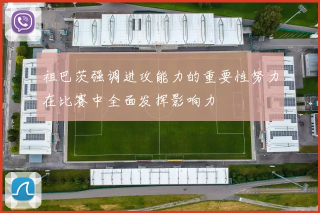 祖巴茨强调进攻能力的重要性努力在比赛中全面发挥影响力