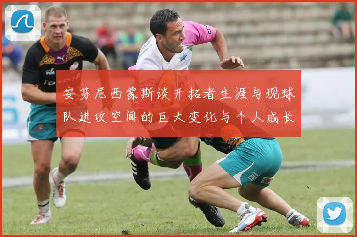 安芬尼西蒙斯谈开拓者生涯与现球队进攻空间的巨大变化与个人成长