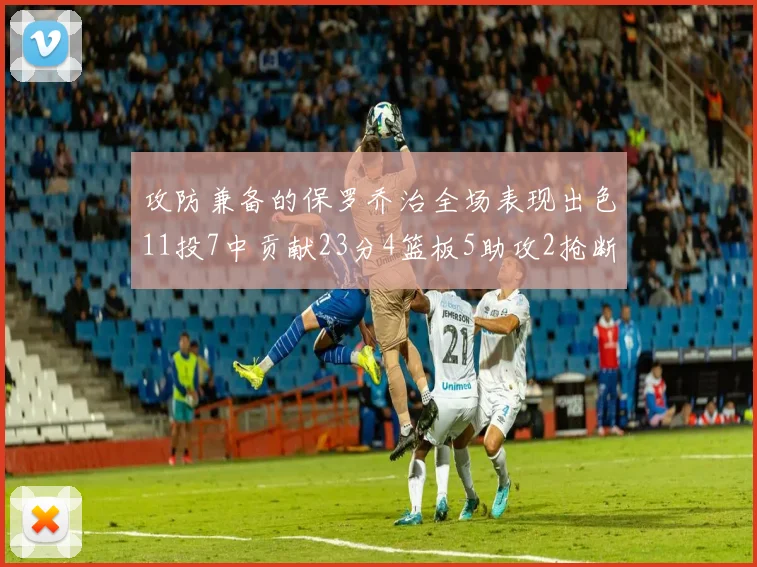 攻防兼备的保罗乔治全场表现出色11投7中贡献23分4篮板5助攻2抢断1盖帽正负值高达25