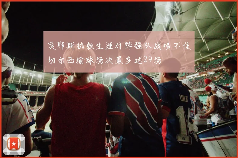 莫耶斯执教生涯对阵强队战绩不佳切尔西输球场次最多达29场