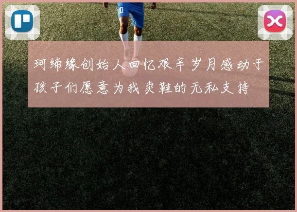 珂缔缘创始人回忆艰辛岁月感动于孩子们愿意为我卖鞋的无私支持