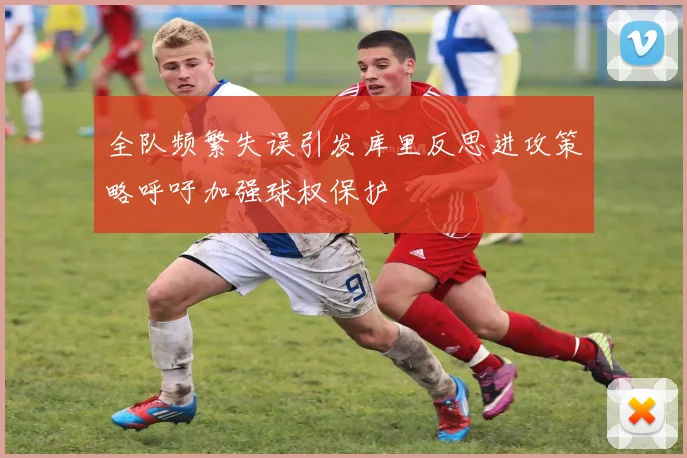 全队频繁失误引发库里反思进攻策略呼吁加强球权保护