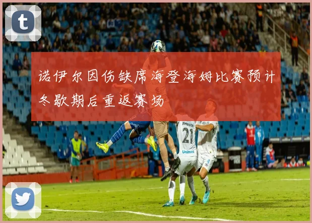 诺伊尔因伤缺席海登海姆比赛预计冬歇期后重返赛场