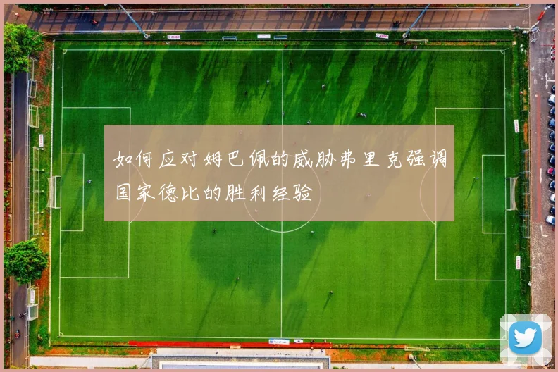 如何应对姆巴佩的威胁弗里克强调国家德比的胜利经验