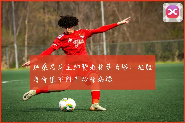坦桑尼亚主帅赞老将萨马塔：经验与价值不因年龄而减退
