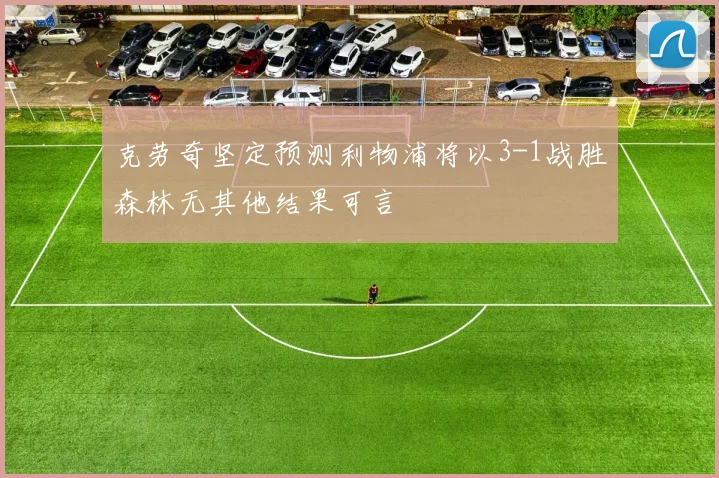 克劳奇坚定预测利物浦将以3-1战胜森林无其他结果可言