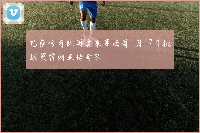 巴萨传奇队再度来墨西哥1月17日挑战莫雷利亚传奇队