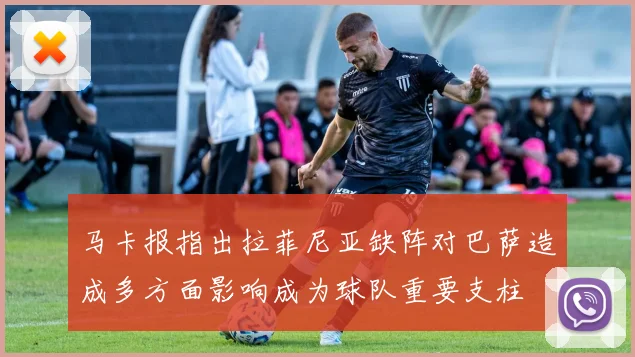马卡报指出拉菲尼亚缺阵对巴萨造成多方面影响成为球队重要支柱