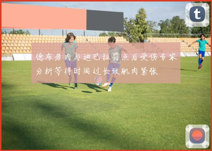 德布劳内与迪巴拉罚点后受伤专家分析等待时间过长致肌肉紧张