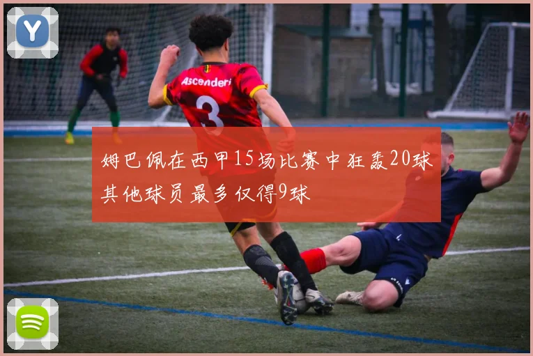 姆巴佩在西甲15场比赛中狂轰20球其他球员最多仅得9球