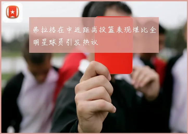 弗拉格在中近距离投篮表现堪比全明星球员引发热议