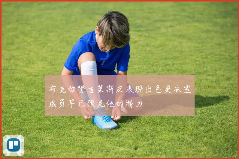布克称赞吉莱斯皮表现出色更衣室成员早已预见他的潜力